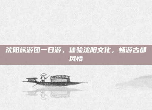 沈阳旅游团一日游，体验沈阳文化，畅游古都风情