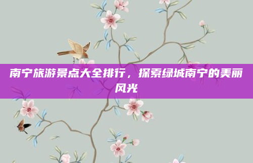 南宁旅游景点大全排行，探索绿城南宁的美丽风光