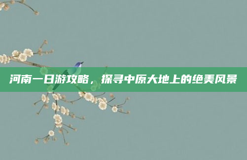 河南一日游攻略，探寻中原大地上的绝美风景