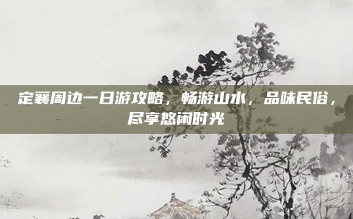 定襄周边一日游攻略，畅游山水，品味民俗，尽享悠闲时光
