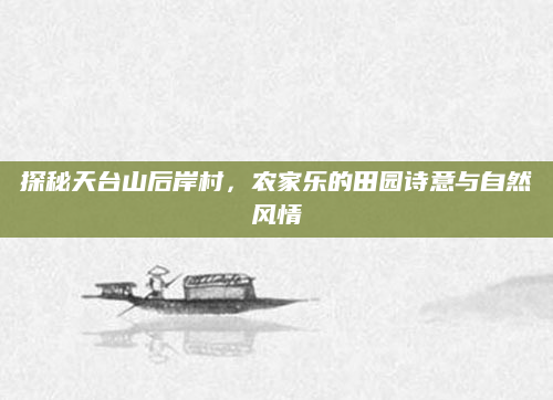 探秘天台山后岸村，农家乐的田园诗意与自然风情