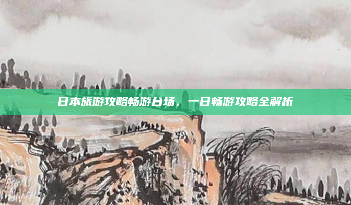 日本旅游攻略畅游台场，一日畅游攻略全解析