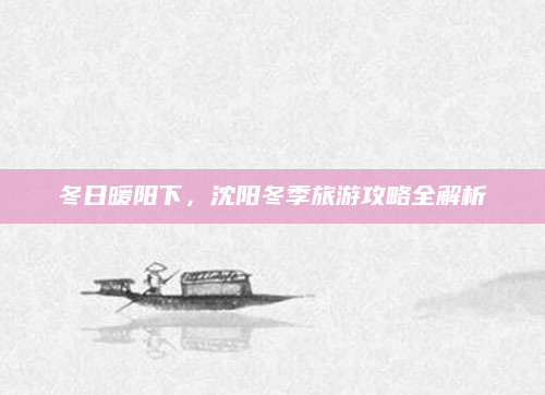 冬日暖阳下，沈阳冬季旅游攻略全解析