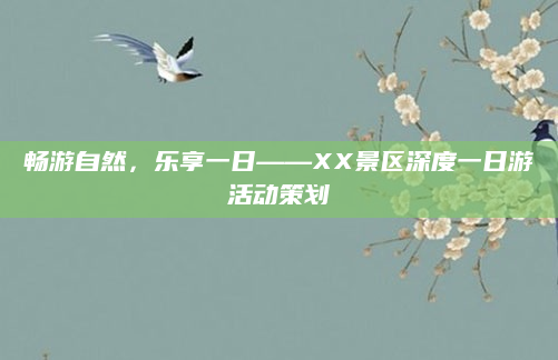 畅游自然，乐享一日——XX景区深度一日游活动策划
