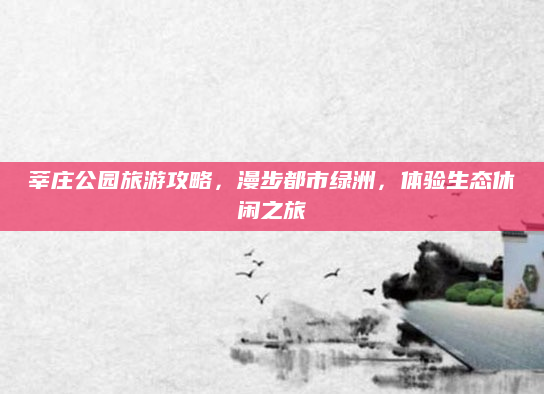莘庄公园旅游攻略，漫步都市绿洲，体验生态休闲之旅