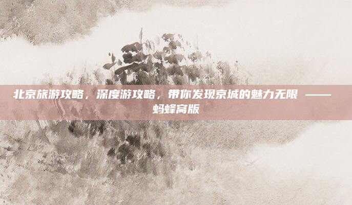 北京旅游攻略，深度游攻略，带你发现京城的魅力无限 —— 蚂蜂窝版