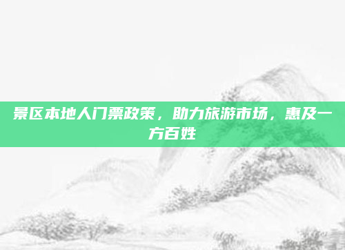 景区本地人门票政策，助力旅游市场，惠及一方百姓