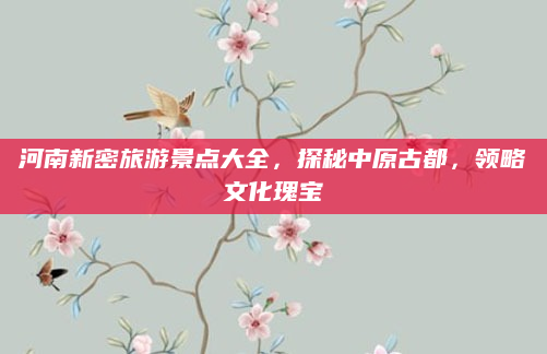 河南新密旅游景点大全，探秘中原古都，领略文化瑰宝