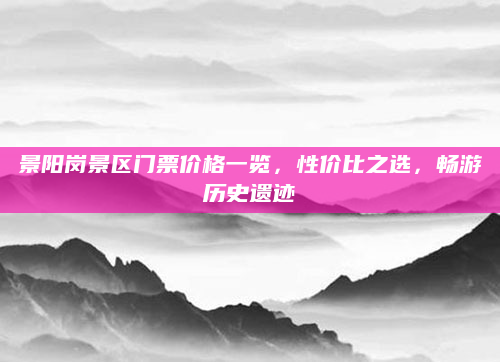 景阳岗景区门票价格一览，性价比之选，畅游历史遗迹