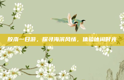 胶南一日游，探寻海滨风情，体验休闲时光