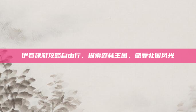 伊春旅游攻略自由行，探索森林王国，感受北国风光