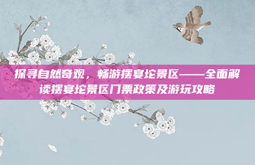 探寻自然奇观，畅游摆宴坨景区——全面解读摆宴坨景区门票政策及游玩攻略
