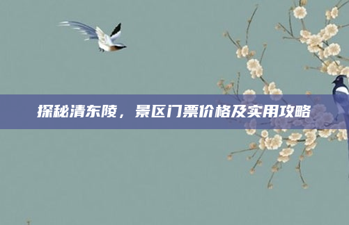 探秘清东陵，景区门票价格及实用攻略