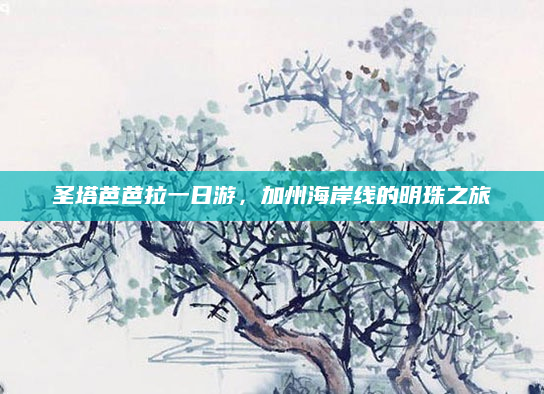 圣塔芭芭拉一日游，加州海岸线的明珠之旅