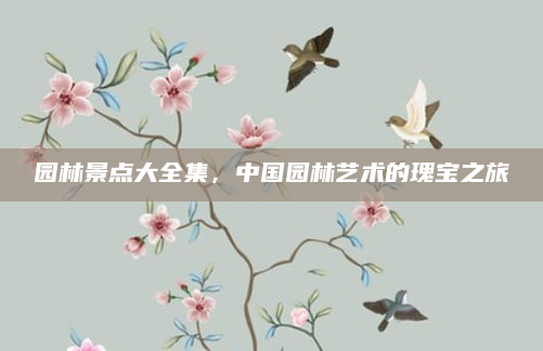 园林景点大全集，中国园林艺术的瑰宝之旅
