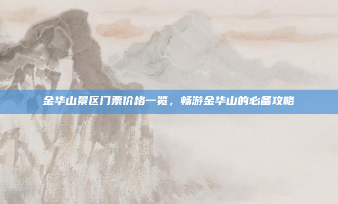 金华山景区门票价格一览，畅游金华山的必备攻略