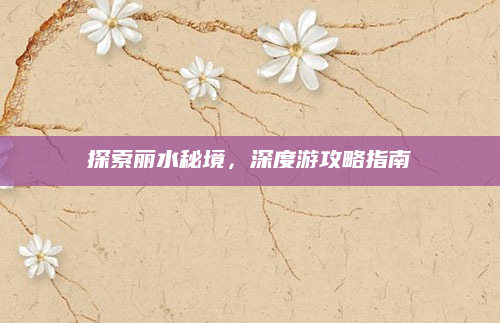 探索丽水秘境，深度游攻略指南