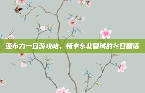 亚布力一日游攻略，畅享东北雪域的冬日童话