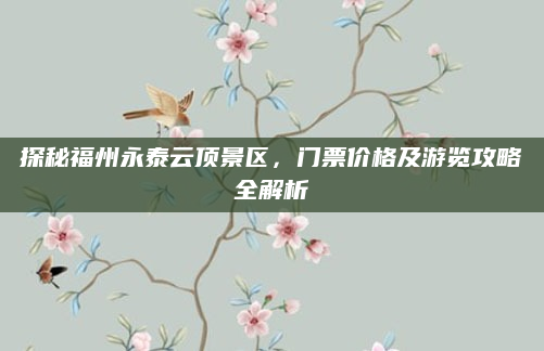 探秘福州永泰云顶景区，门票价格及游览攻略全解析