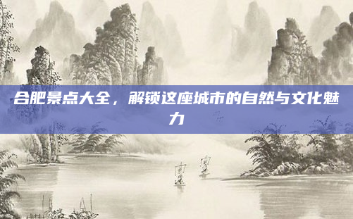 合肥景点大全，解锁这座城市的自然与文化魅力