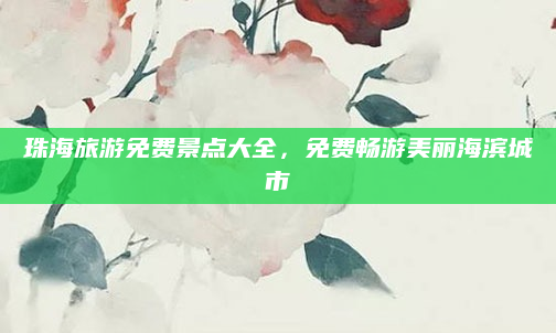 珠海旅游免费景点大全，免费畅游美丽海滨城市