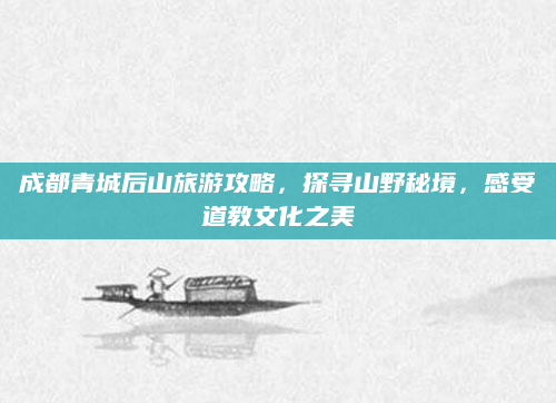 成都青城后山旅游攻略，探寻山野秘境，感受道教文化之美
