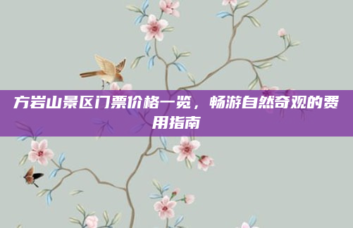 方岩山景区门票价格一览，畅游自然奇观的费用指南