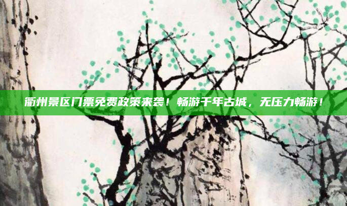 衢州景区门票免费政策来袭！畅游千年古城，无压力畅游！