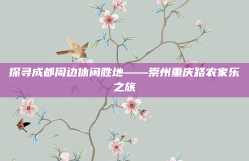 探寻成都周边休闲胜地——崇州重庆路农家乐之旅