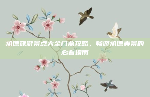 承德旅游景点大全门票攻略，畅游承德美景的必看指南
