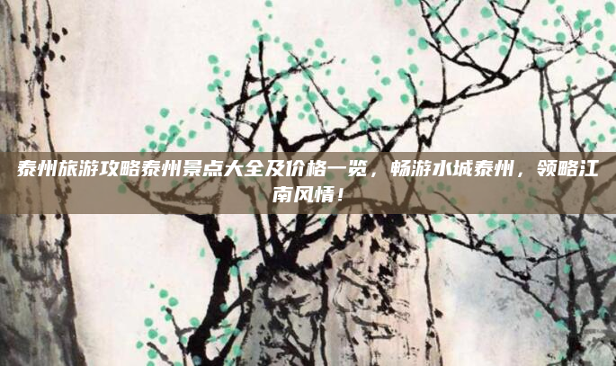 泰州旅游攻略泰州景点大全及价格一览，畅游水城泰州，领略江南风情！
