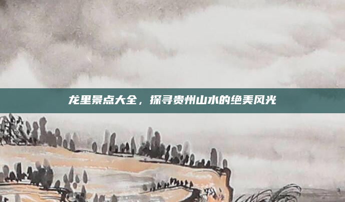 龙里景点大全，探寻贵州山水的绝美风光