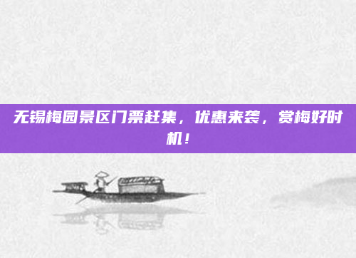 无锡梅园景区门票赶集，优惠来袭，赏梅好时机！