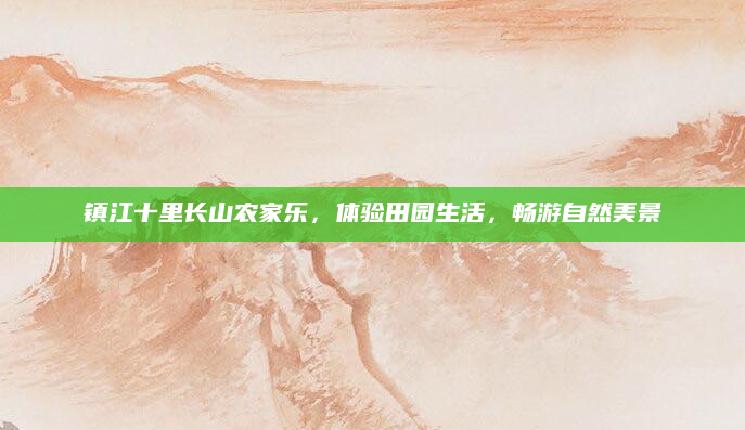镇江十里长山农家乐，体验田园生活，畅游自然美景