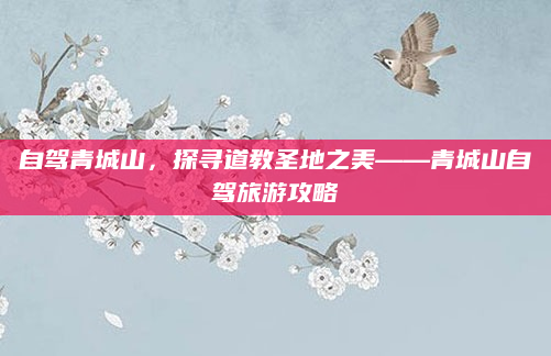 自驾青城山，探寻道教圣地之美——青城山自驾旅游攻略