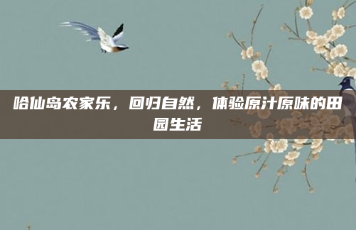 哈仙岛农家乐，回归自然，体验原汁原味的田园生活