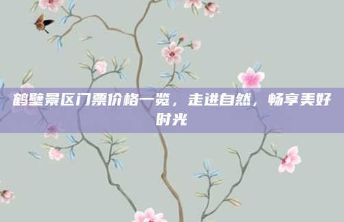 鹤壁景区门票价格一览，走进自然，畅享美好时光