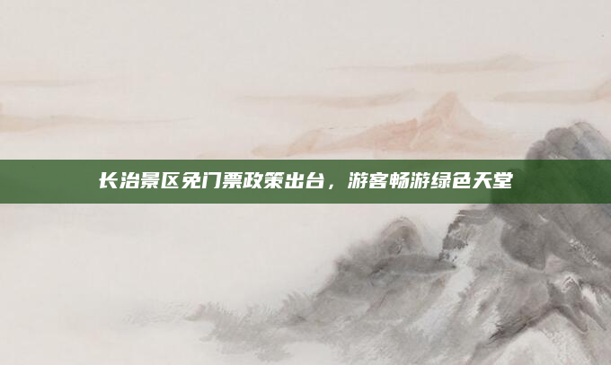 长治景区免门票政策出台，游客畅游绿色天堂