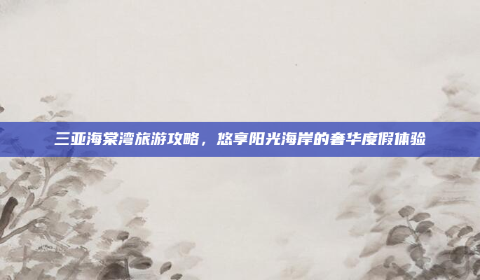 三亚海棠湾旅游攻略，悠享阳光海岸的奢华度假体验