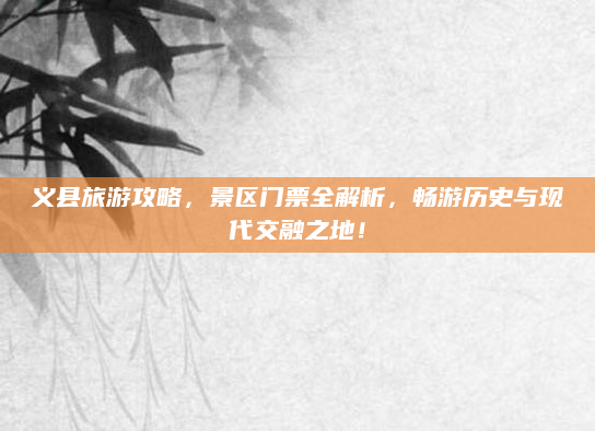 义县旅游攻略，景区门票全解析，畅游历史与现代交融之地！