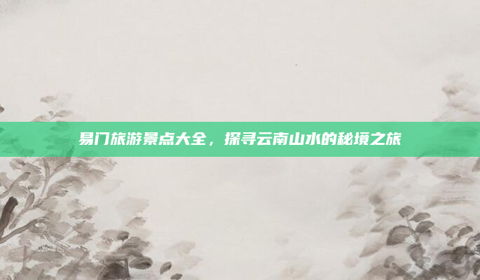 易门旅游景点大全，探寻云南山水的秘境之旅