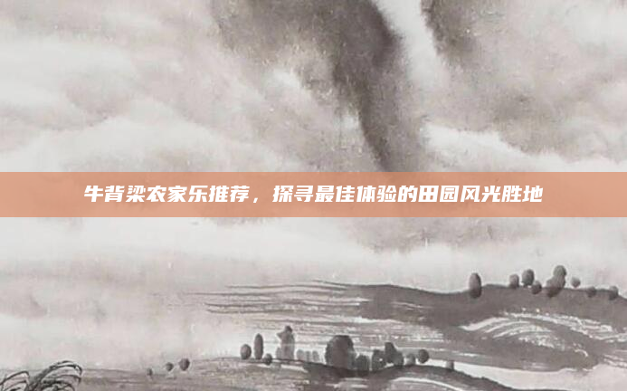 牛背梁农家乐推荐，探寻最佳体验的田园风光胜地