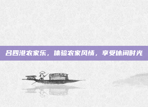 吕四港农家乐，体验农家风情，享受休闲时光