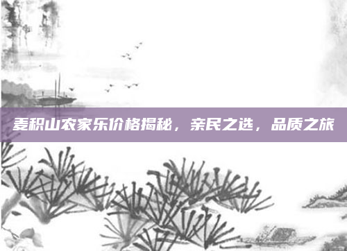 麦积山农家乐价格揭秘，亲民之选，品质之旅