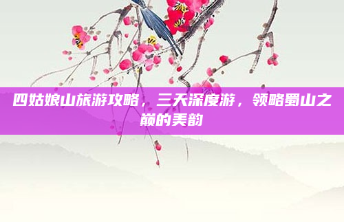 四姑娘山旅游攻略，三天深度游，领略蜀山之巅的美韵