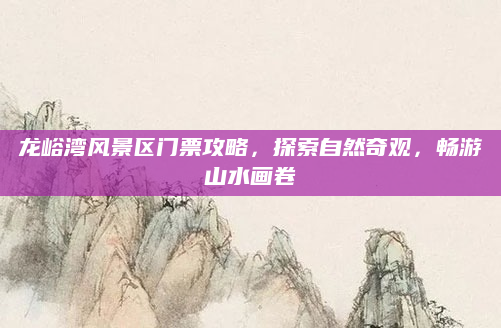龙峪湾风景区门票攻略，探索自然奇观，畅游山水画卷
