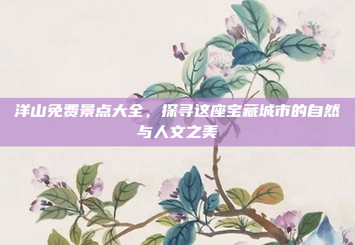 洋山免费景点大全，探寻这座宝藏城市的自然与人文之美