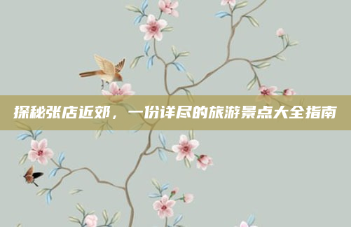 探秘张店近郊，一份详尽的旅游景点大全指南