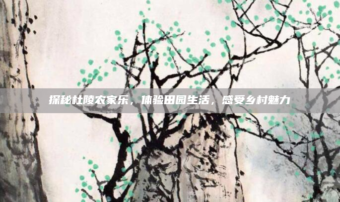 探秘杜陵农家乐，体验田园生活，感受乡村魅力