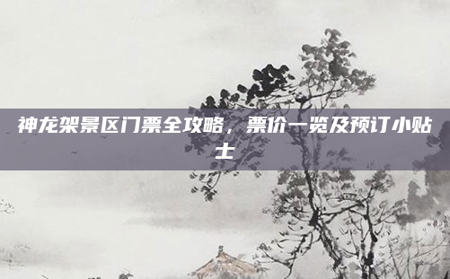 神龙架景区门票全攻略，票价一览及预订小贴士